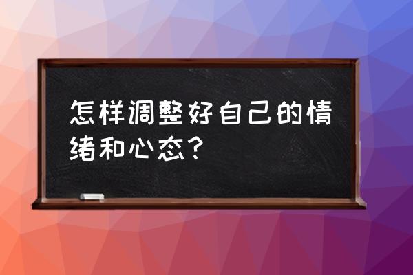 如何把情绪转化成能量 怎样调整好自己的情绪和心态？