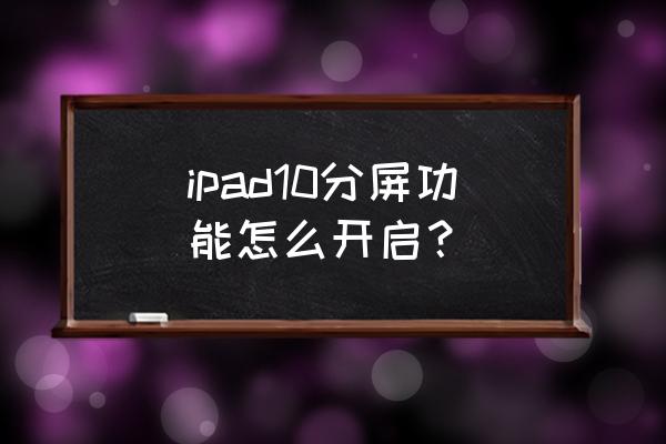 苹果ipad最新系统怎么分屏 ipad10分屏功能怎么开启？