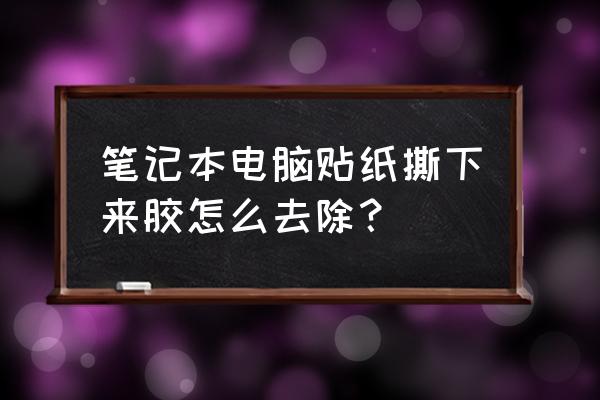 电脑笔记本怎么折 笔记本电脑贴纸撕下来胶怎么去除？