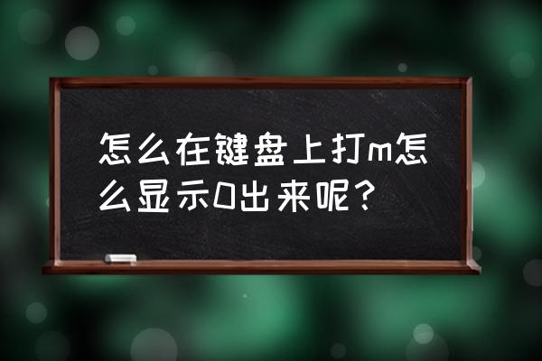 jkl键盘变成123怎么办 怎么在键盘上打m怎么显示0出来呢？