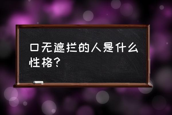 自己说话口无遮拦怎么补救 口无遮拦的人是什么性格？