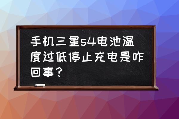 三星s4电池不足怎么办 手机三星s4电池温度过低停止充电是咋回事？