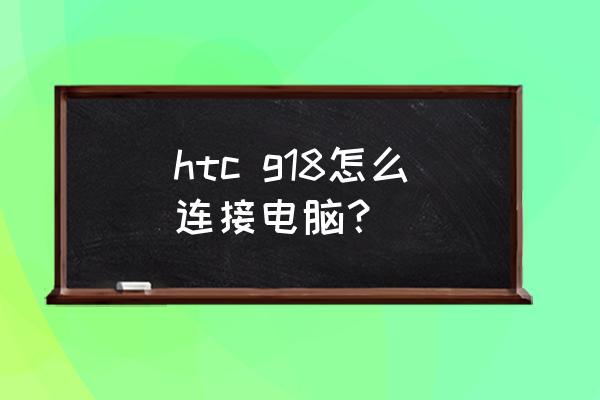 htconem8国际版怎么开4g htc g18怎么连接电脑？