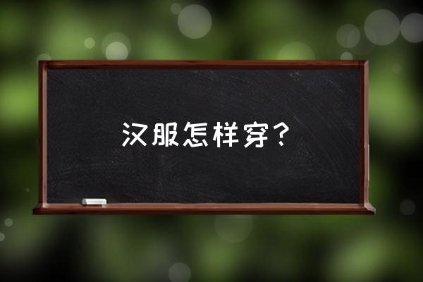 正确的穿汉服方法 汉服怎样穿？