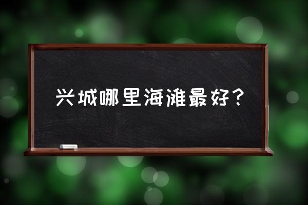 兴城儿童游玩好去处 兴城哪里海滩最好？