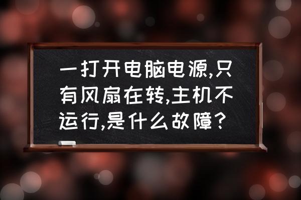 电脑主板通电风扇转但是开不了机 一打开电脑电源,只有风扇在转,主机不运行,是什么故障？