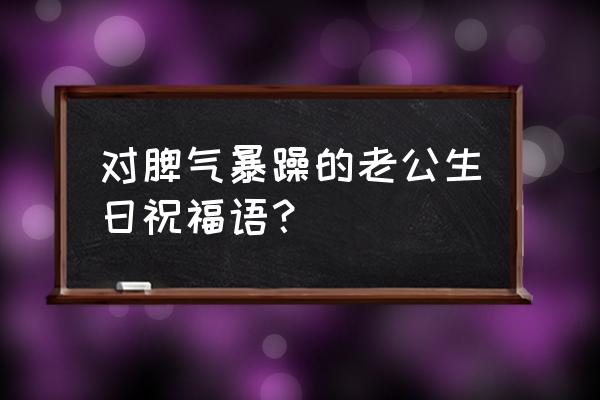 送给老公最新生日祝福语 对脾气暴躁的老公生日祝福语？