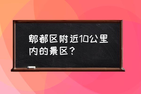 郫都区湿地公园哪个最好 郫都区附近10公里内的景区？