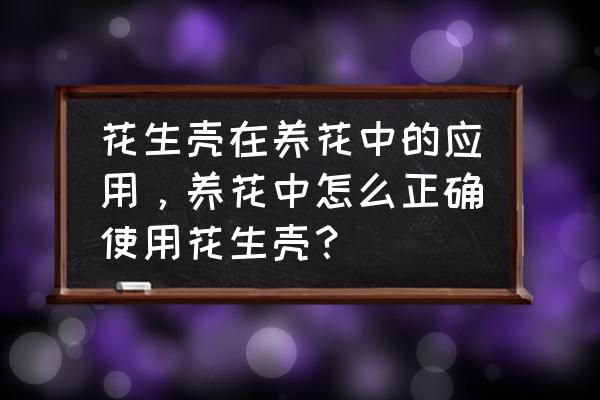 怎样把废品做成手工绿植 花生壳在养花中的应用，养花中怎么正确使用花生壳？