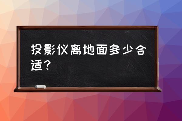 投影仪吊装怎么调整距离 投影仪离地面多少合适？