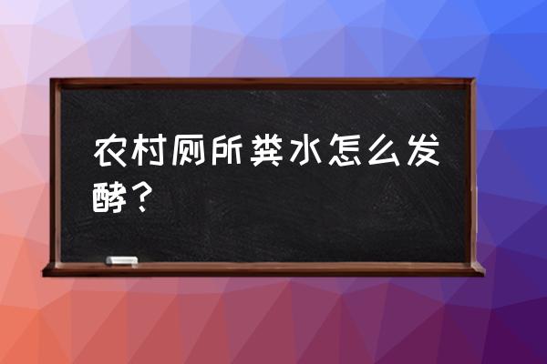 人粪尿快速彻底发酵方法大全 农村厕所粪水怎么发酵？