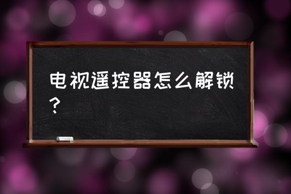 空调遥控器锁了该怎么办 电视遥控器怎么解锁？