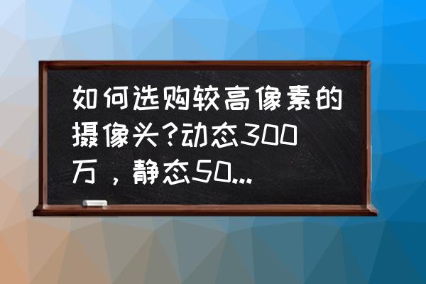 怎样提高照片的像素 如何选购较高像素的摄像头?动态300万，静态500万是什么意思？