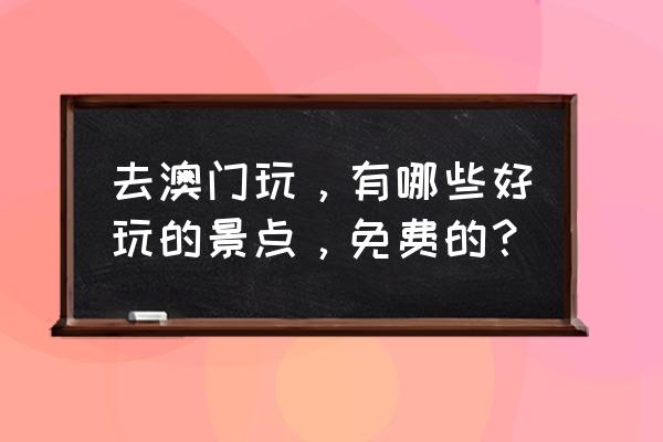 朋友圈澳门打卡必去景点 去澳门玩，有哪些好玩的景点，免费的？