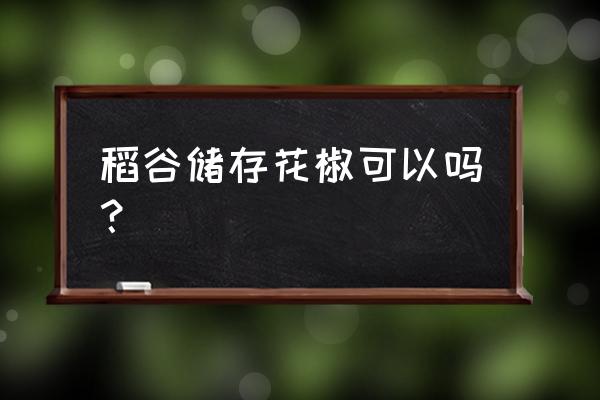 干稻谷里有黑色的虫子怎么去掉 稻谷储存花椒可以吗？