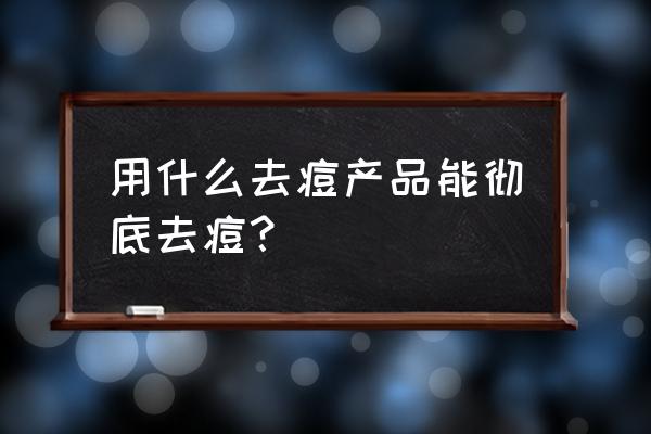 祛痘用什么产品最好 用什么去痘产品能彻底去痘？