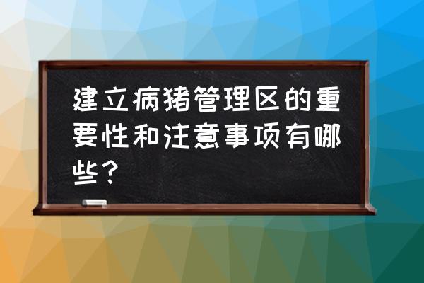 仔猪调栏注意事项 建立病猪管理区的重要性和注意事项有哪些？