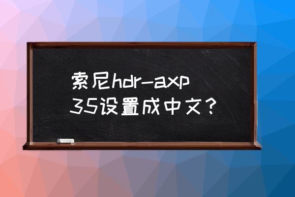 索尼hdr-xr350e说明书 索尼hdr-axp35设置成中文？