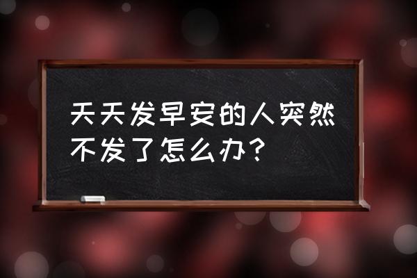 手机早安图片怎样弄 天天发早安的人突然不发了怎么办？