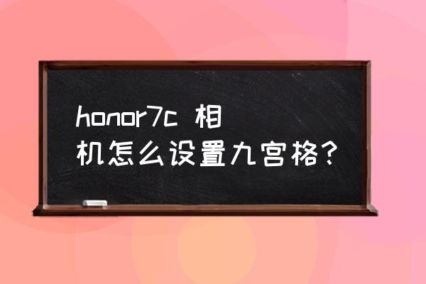 怎么打开相机的九宫格 honor7c 相机怎么设置九宫格？