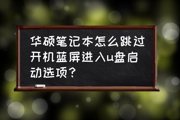 华硕主板怎么快速进入u盘启动选项 华硕笔记本怎么跳过开机蓝屏进入u盘启动选项？