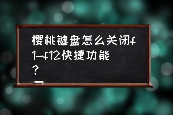 键盘f1-f12快捷键怎么关 樱桃键盘怎么关闭f1-f12快捷功能？