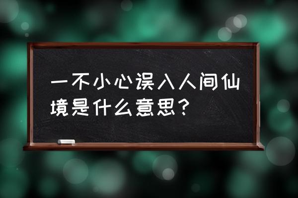 清幽如画的人间仙境 一不小心误入人间仙境是什么意思？