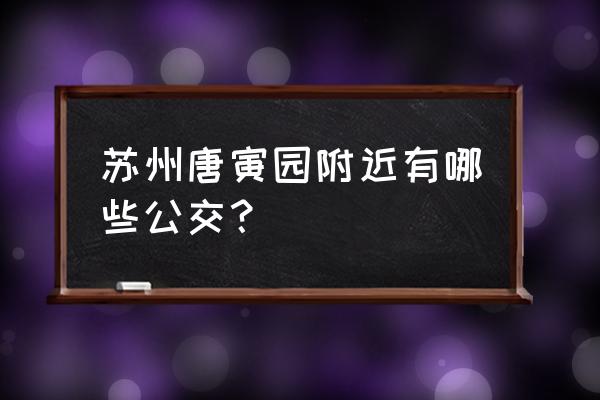 苏州唐寅园门票优惠政策 苏州唐寅园附近有哪些公交？