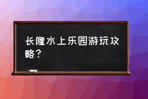 珠海长隆水世界游玩攻略 长隆水上乐园游玩攻略？