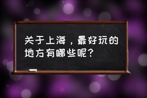 上海市哪里最好玩 关于上海，最好玩的地方有哪些呢？