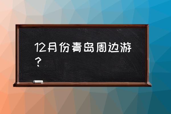 青岛旅游局推荐最美青岛一日游 12月份青岛周边游？