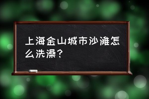 上海金山区沙滩门票多少钱 上海金山城市沙滩怎么洗澡？