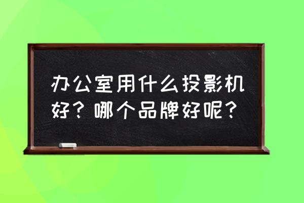 松下相机录像虚焦怎么解决 办公室用什么投影机好？哪个品牌好呢？