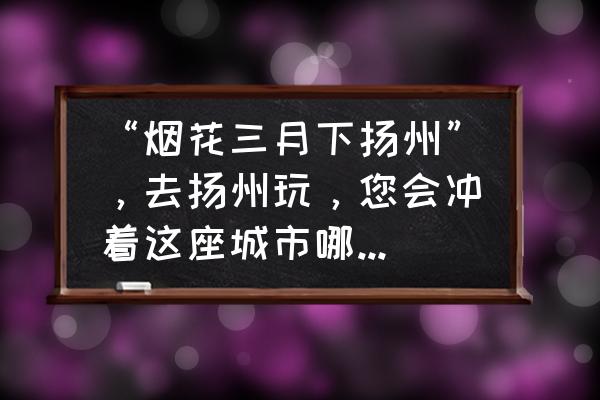 扬州旅游景点推荐大全 “烟花三月下扬州”，去扬州玩，您会冲着这座城市哪个景点去的？