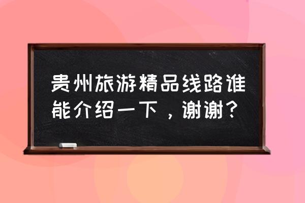 贵州三日游最佳路线自由行 贵州旅游精品线路谁能介绍一下，谢谢？