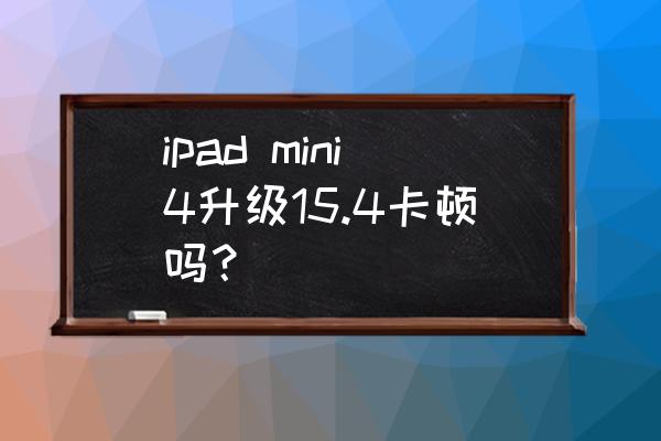 ipadmini4怎么提升游戏流畅度 ipad mini4升级15.4卡顿吗？