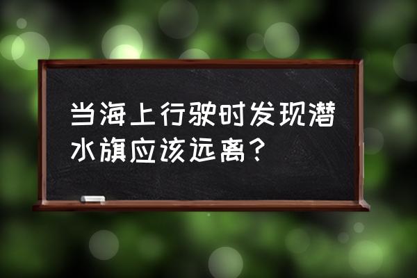 潜水10米以内需要停留吗 当海上行驶时发现潜水旗应该远离？