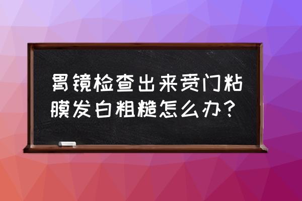 过敏鼻炎犯了鼻腔黏膜发白 胃镜检查出来贲门粘膜发白粗糙怎么办？