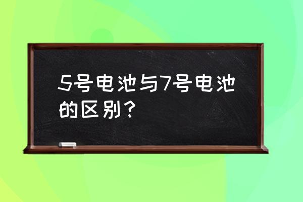 电池5号大还是7号大 5号电池与7号电池的区别？