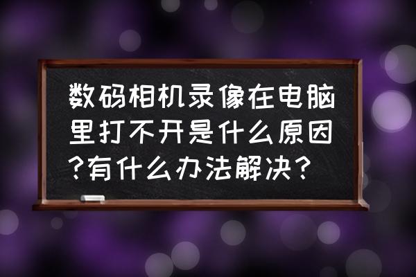 笔记本电脑上的相机为什么不能用 数码相机录像在电脑里打不开是什么原因?有什么办法解决？