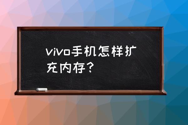 vivo手机可以自己扩容512g吗 vivo手机怎样扩充内存？