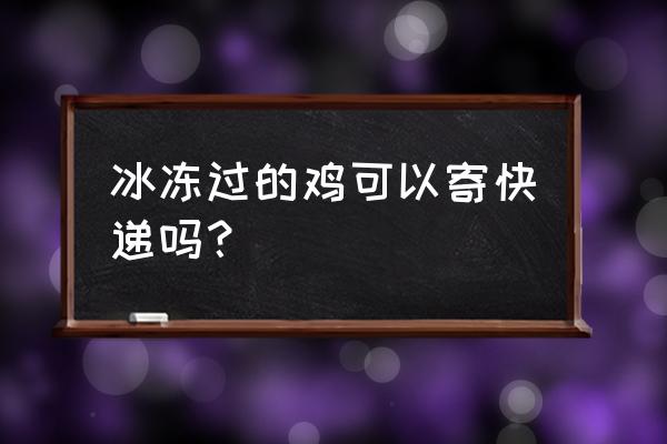 土鸡怎么邮寄最好 冰冻过的鸡可以寄快递吗？