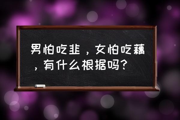 男不离韭女不离藕啥意思 男怕吃韭，女怕吃藕，有什么根据吗？