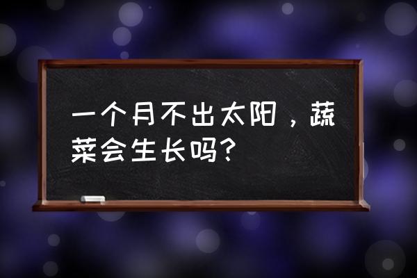 无需阳光种植的蔬菜 一个月不出太阳，蔬菜会生长吗？