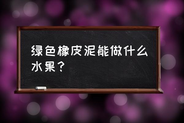 橡皮泥手工制作西瓜教程 绿色橡皮泥能做什么水果？