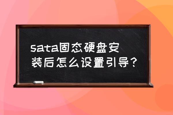 ssd怎么设置最快 sata固态硬盘安装后怎么设置引导？