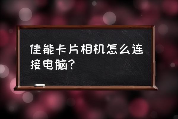 卡片机怎么把照片导入电脑 佳能卡片相机怎么连接电脑？