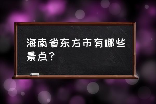 东方必去十大景点排名 海南省东方市有哪些景点？