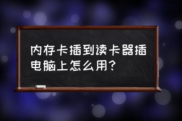 sd卡怎么插到读卡器里图示 内存卡插到读卡器插电脑上怎么用？