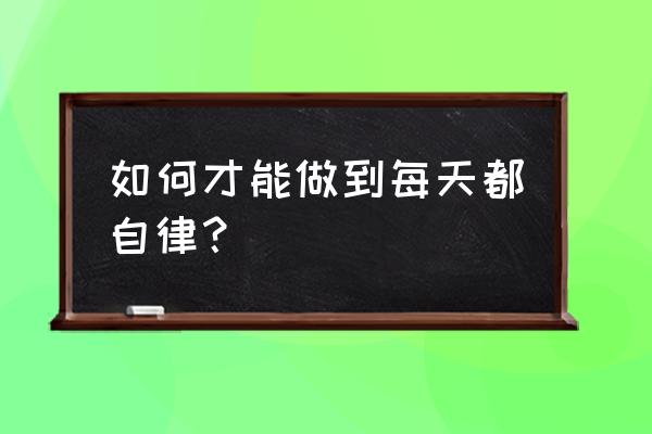 怎么才能获得真正的自由 如何才能做到每天都自律？